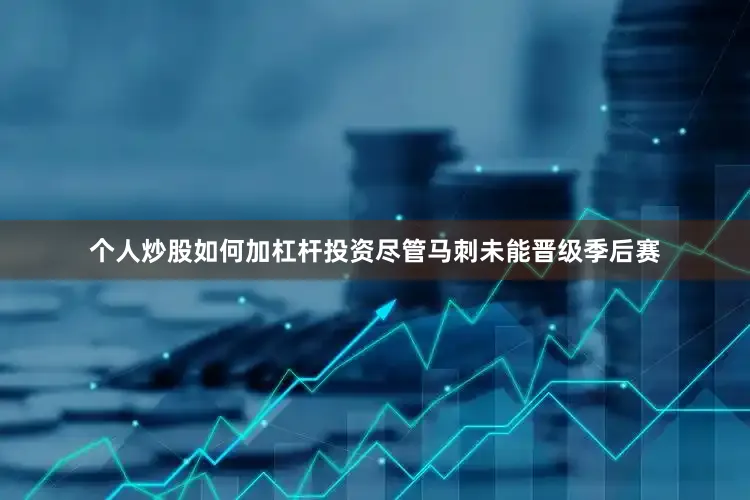 个人炒股如何加杠杆投资尽管马刺未能晋级季后赛