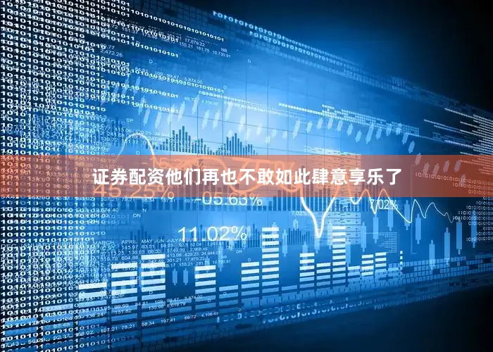证券配资他们再也不敢如此肆意享乐了