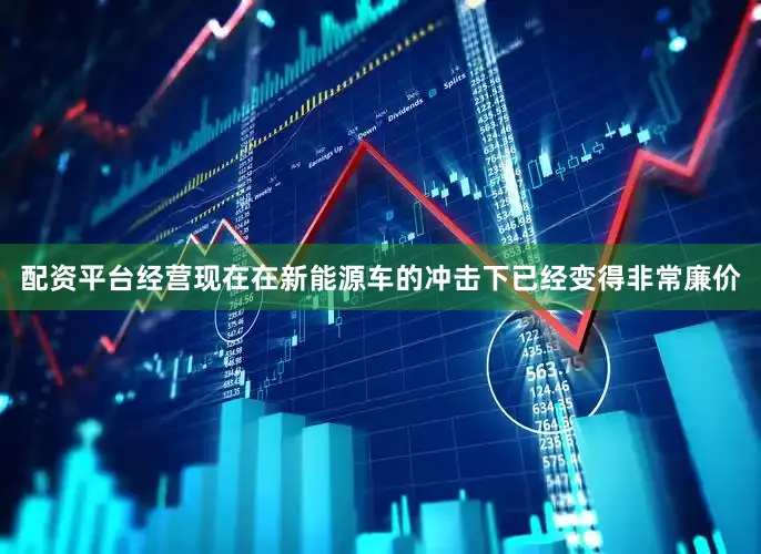 配资平台经营现在在新能源车的冲击下已经变得非常廉价