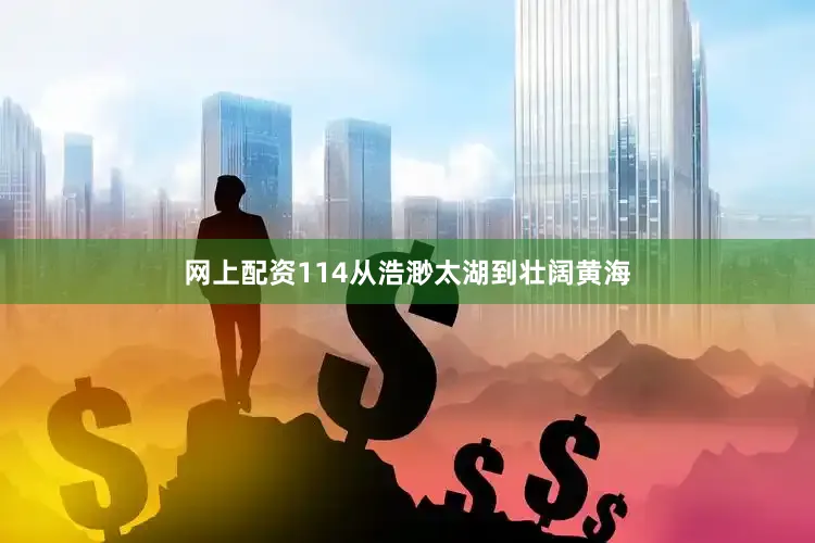 网上配资114从浩渺太湖到壮阔黄海