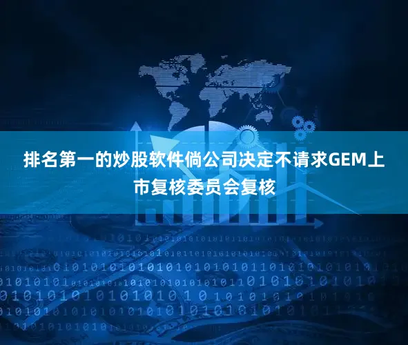 排名第一的炒股软件　　倘公司决定不请求GEM上市复核委员会复核