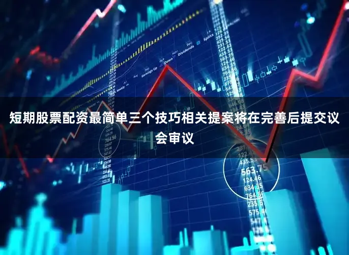 短期股票配资最简单三个技巧相关提案将在完善后提交议会审议