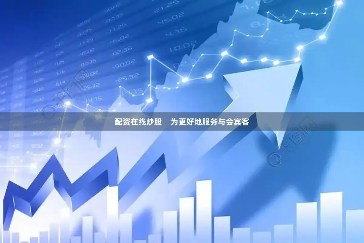 配资在线炒股    为更好地服务与会宾客
