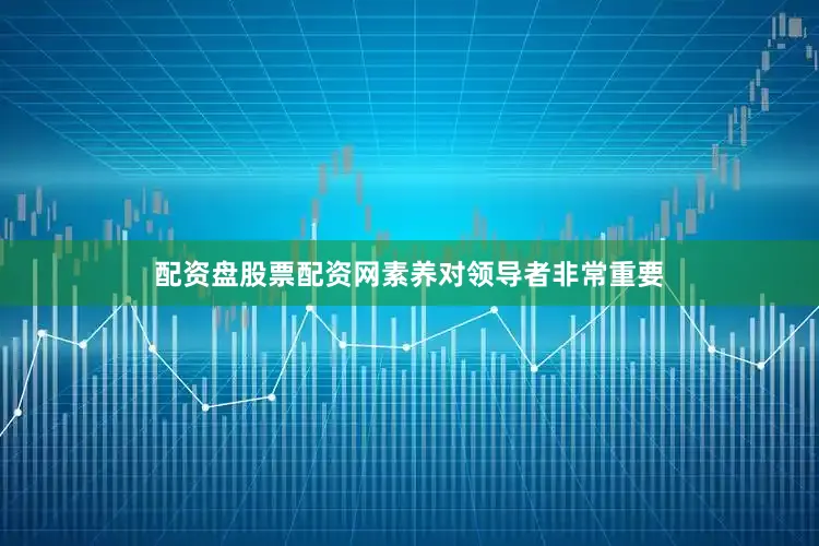 配资盘股票配资网素养对领导者非常重要